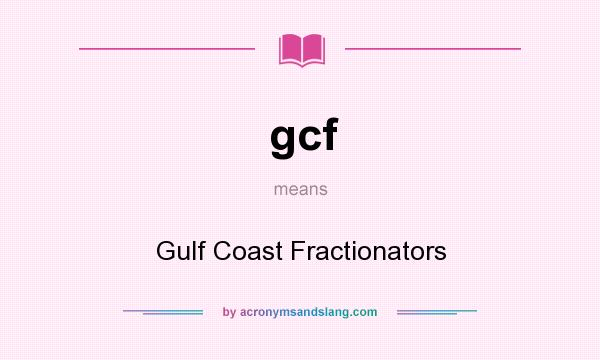 What does gcf mean? It stands for Gulf Coast Fractionators