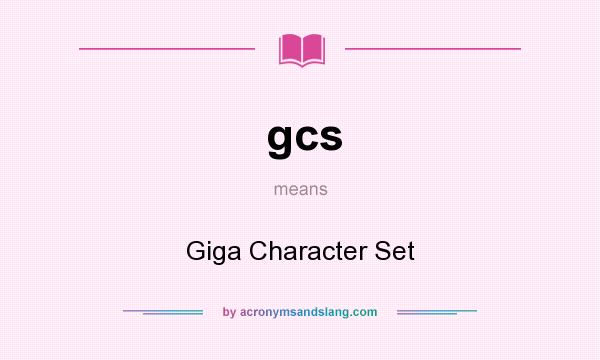 What does gcs mean? It stands for Giga Character Set