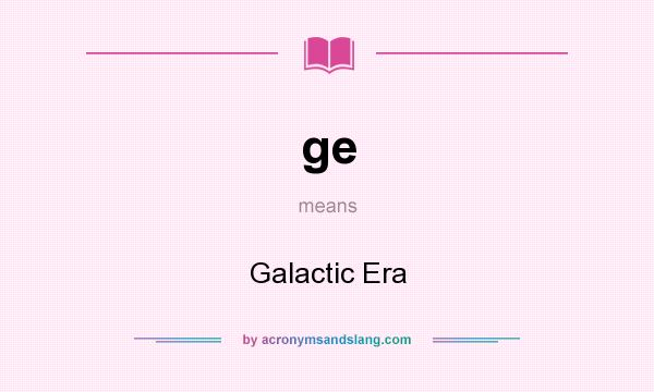 What does ge mean? It stands for Galactic Era
