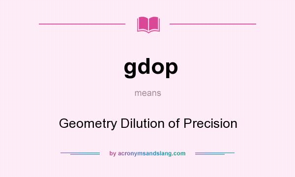 What does gdop mean? It stands for Geometry Dilution of Precision