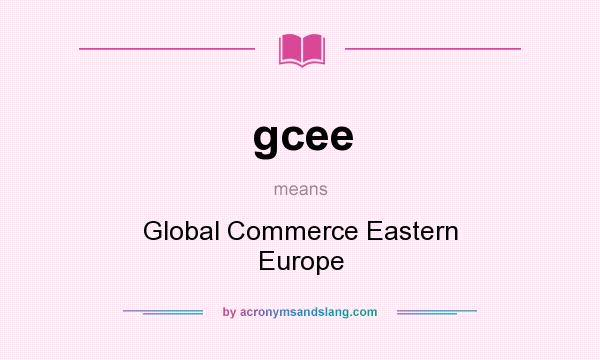 What does gcee mean? It stands for Global Commerce Eastern Europe
