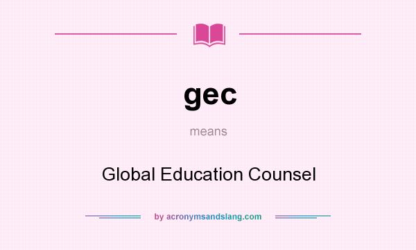 What does gec mean? It stands for Global Education Counsel