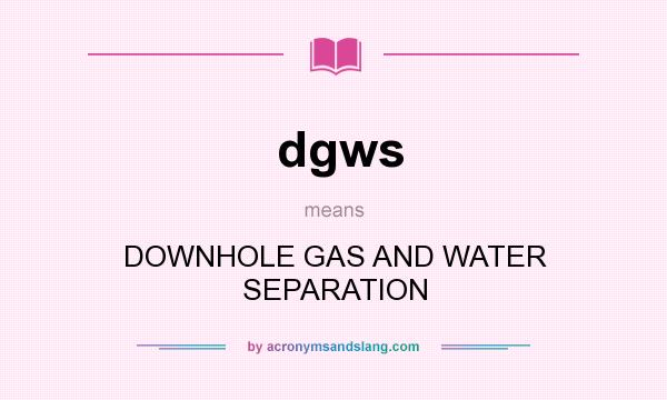 What does dgws mean? It stands for DOWNHOLE GAS AND WATER SEPARATION