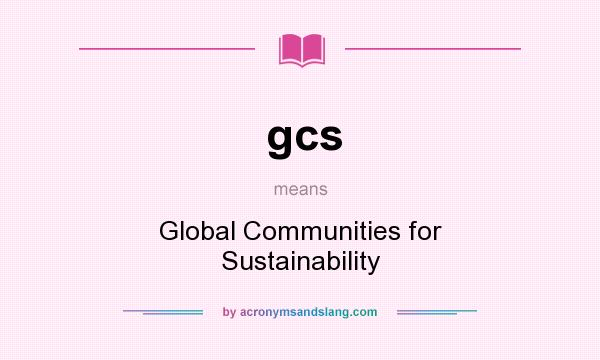 What does gcs mean? It stands for Global Communities for Sustainability