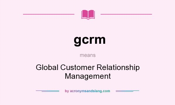 What does gcrm mean? It stands for Global Customer Relationship Management