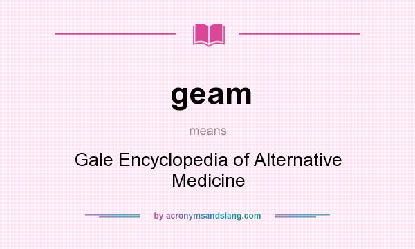 What does geam mean? It stands for Gale Encyclopedia of Alternative Medicine