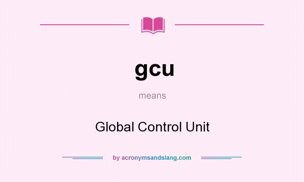 What does gcu mean? It stands for Global Control Unit