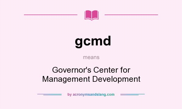 What does gcmd mean? It stands for Governor`s Center for Management Development
