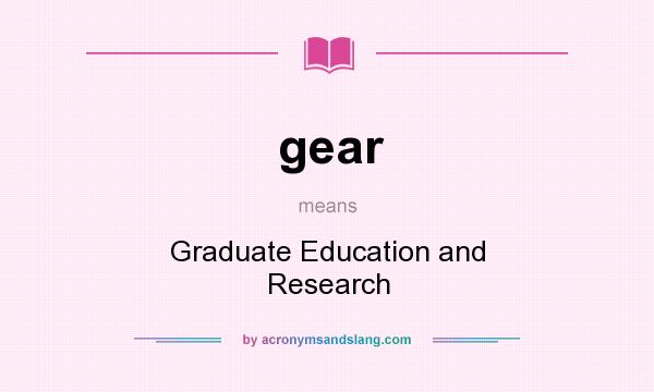What does gear mean? It stands for Graduate Education and Research