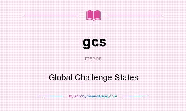 What does gcs mean? It stands for Global Challenge States