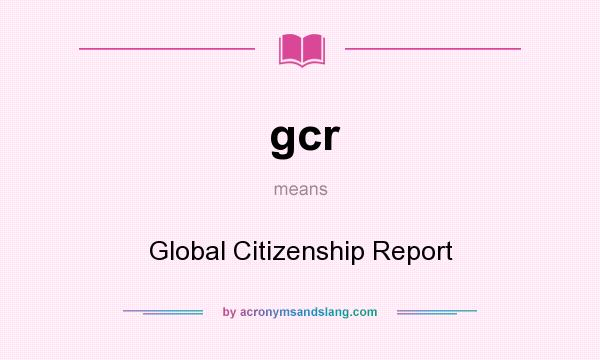 What does gcr mean? It stands for Global Citizenship Report
