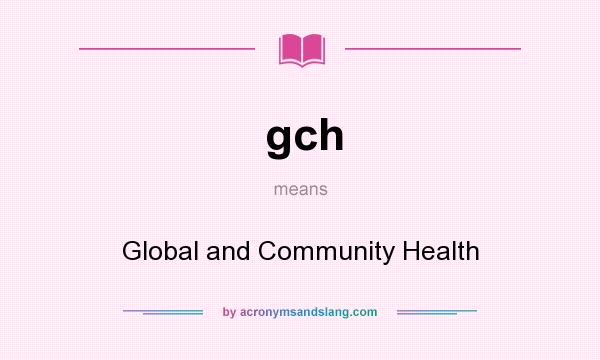 What does gch mean? It stands for Global and Community Health