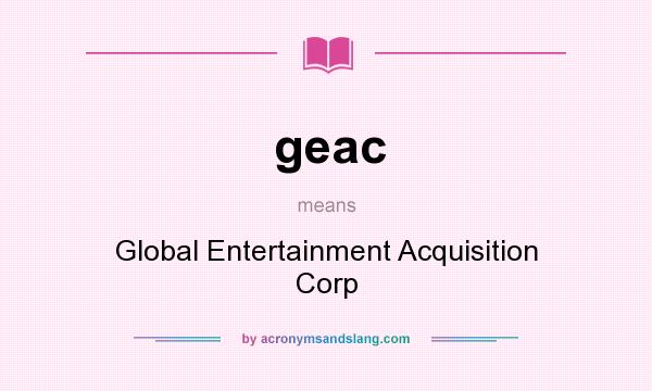 What does geac mean? It stands for Global Entertainment Acquisition Corp
