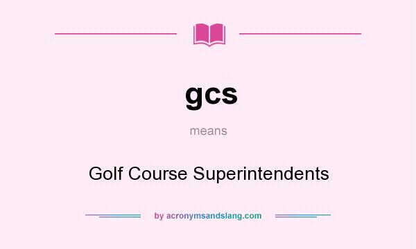 What does gcs mean? It stands for Golf Course Superintendents