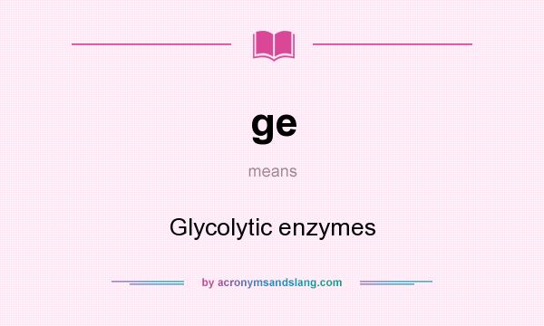 What does ge mean? It stands for Glycolytic enzymes