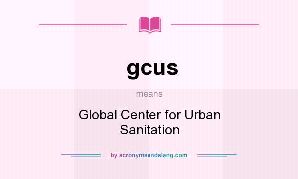 What does gcus mean? It stands for Global Center for Urban Sanitation