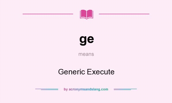 What does ge mean? It stands for Generic Execute