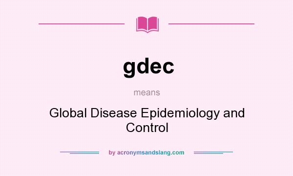 What does gdec mean? It stands for Global Disease Epidemiology and Control