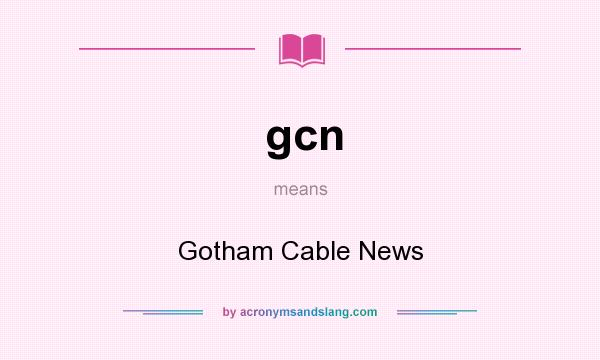 What does gcn mean? It stands for Gotham Cable News