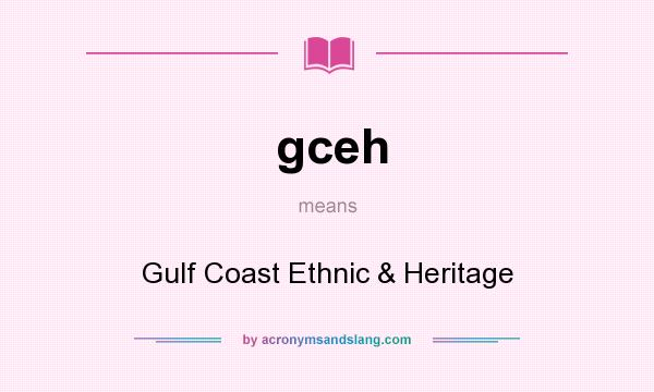 What does gceh mean? It stands for Gulf Coast Ethnic & Heritage
