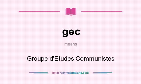 What does gec mean? It stands for Groupe d`Etudes Communistes