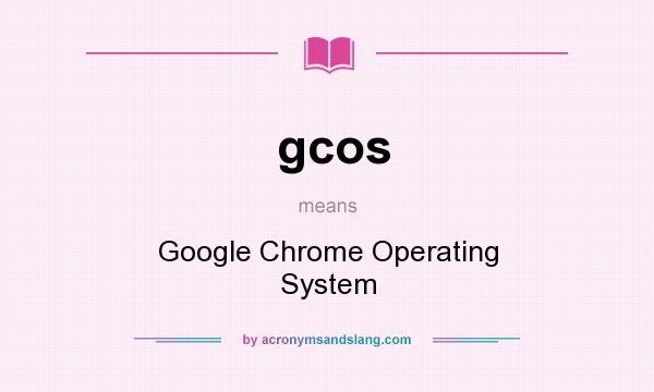 What does gcos mean? It stands for Google Chrome Operating System