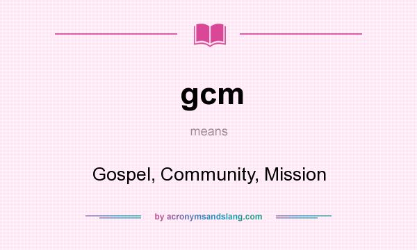 What does gcm mean? It stands for Gospel, Community, Mission