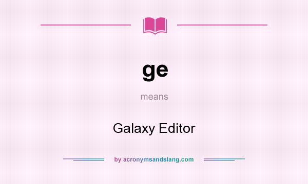 What does ge mean? It stands for Galaxy Editor