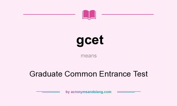 What does gcet mean? It stands for Graduate Common Entrance Test