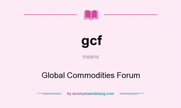 What does gcf mean? It stands for Global Commodities Forum