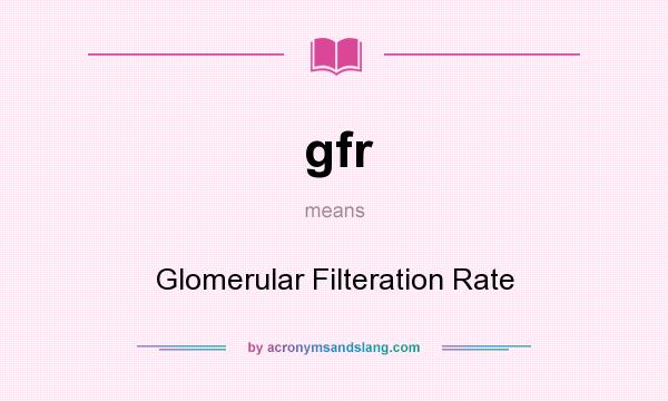 What does gfr mean? It stands for Glomerular Filteration Rate