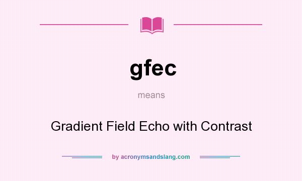 What does gfec mean? It stands for Gradient Field Echo with Contrast
