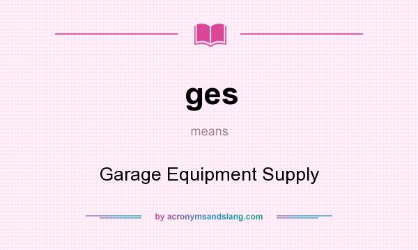 What does ges mean? It stands for Garage Equipment Supply