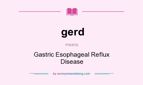 What does gerd mean? It stands for Gastric Esophageal Reflux Disease