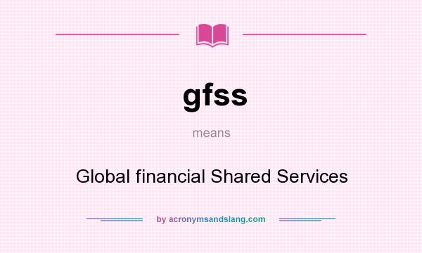 What does gfss mean? It stands for Global financial Shared Services