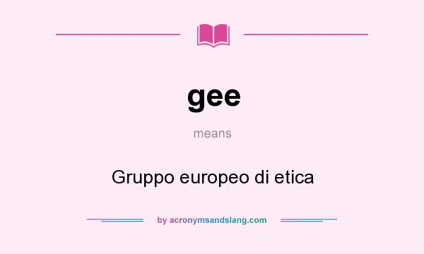 What does gee mean? It stands for Gruppo europeo di etica
