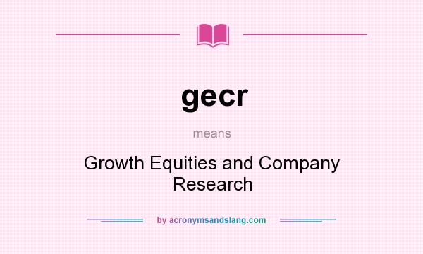 What does gecr mean? It stands for Growth Equities and Company Research