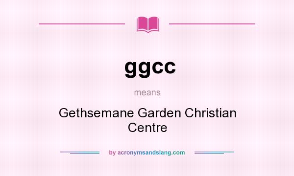 What does ggcc mean? It stands for Gethsemane Garden Christian Centre