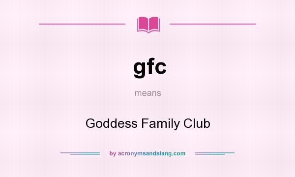 What does gfc mean? It stands for Goddess Family Club