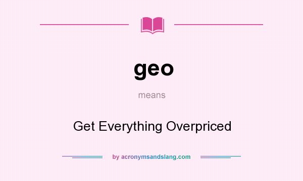 What does geo mean? It stands for Get Everything Overpriced