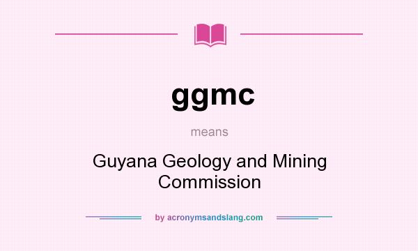 What does ggmc mean? It stands for Guyana Geology and Mining Commission