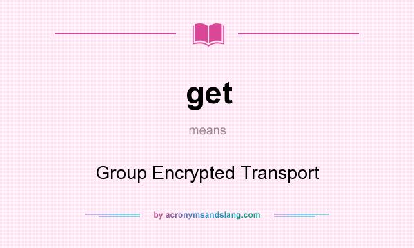 What does get mean? It stands for Group Encrypted Transport