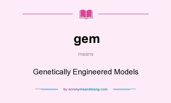 What does gem mean? It stands for Genetically Engineered Models