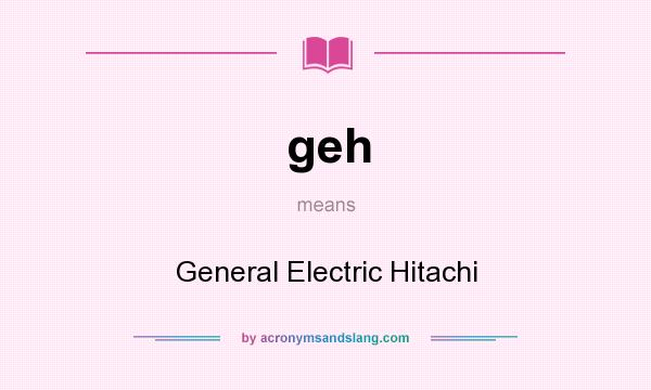 What does geh mean? It stands for General Electric Hitachi