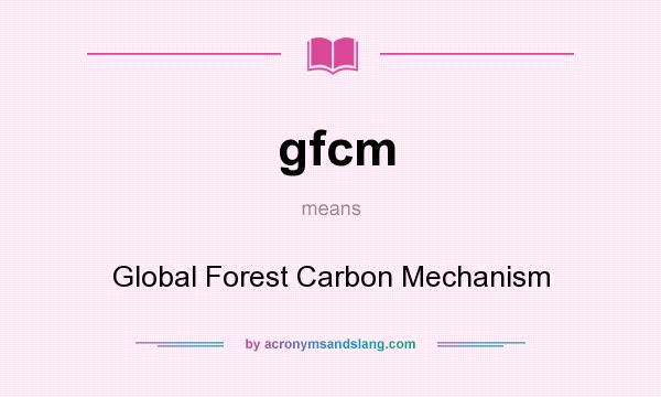 What does gfcm mean? It stands for Global Forest Carbon Mechanism
