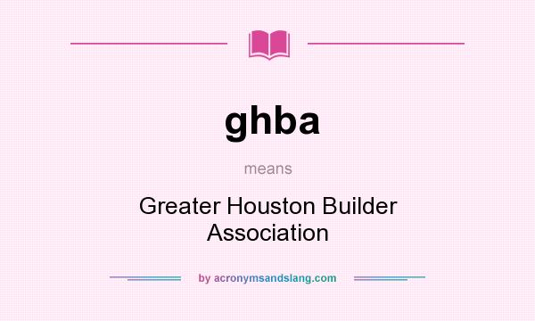 What does ghba mean? It stands for Greater Houston Builder Association