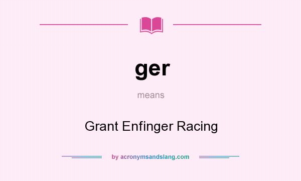 What does ger mean? It stands for Grant Enfinger Racing