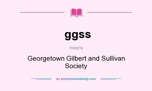 What does ggss mean? It stands for Georgetown Gilbert and Sullivan Society
