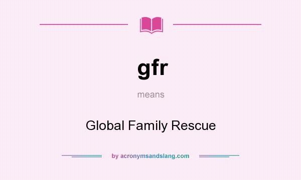 What does gfr mean? It stands for Global Family Rescue