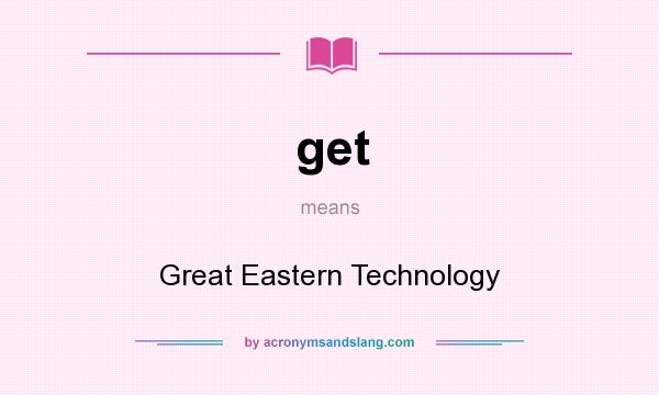 What does get mean? It stands for Great Eastern Technology